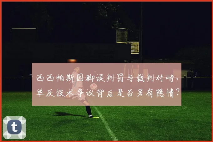 西西帕斯因脚误判罚与裁判对峙,单反技术争议背后是否另有隐情?