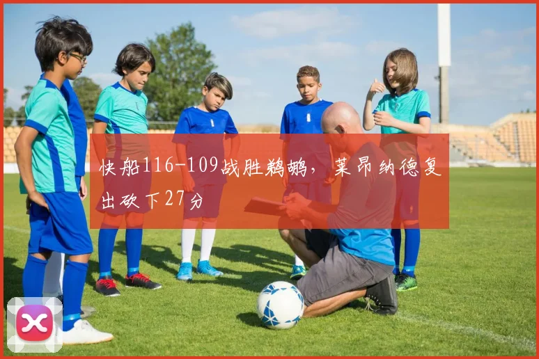 快船116-109战胜鹈鹕，莱昂纳德复出砍下27分