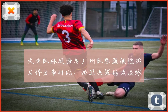 天津队林庭谦与广州队陈盈骏挡拆后得分率对比，控卫决策能力成球队战术发起点