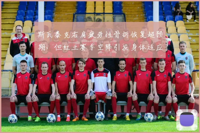斯瓦泰克右肩疲劳性骨折恢复超预期，但红土赛季空降引发身体适应风险